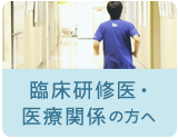 臨床研修医・医療関係の方へ